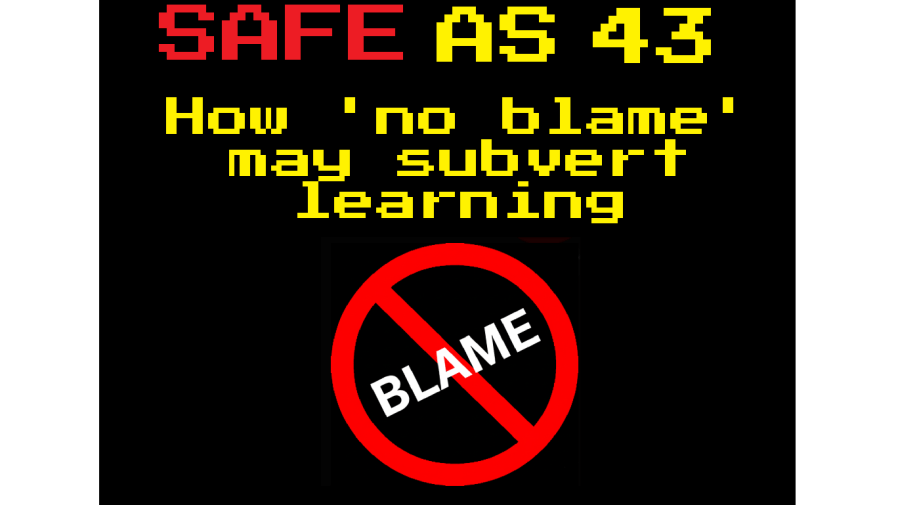 Safe As 43: How ‘no blame’ can potentially subvert learning and&nbsp;improvement