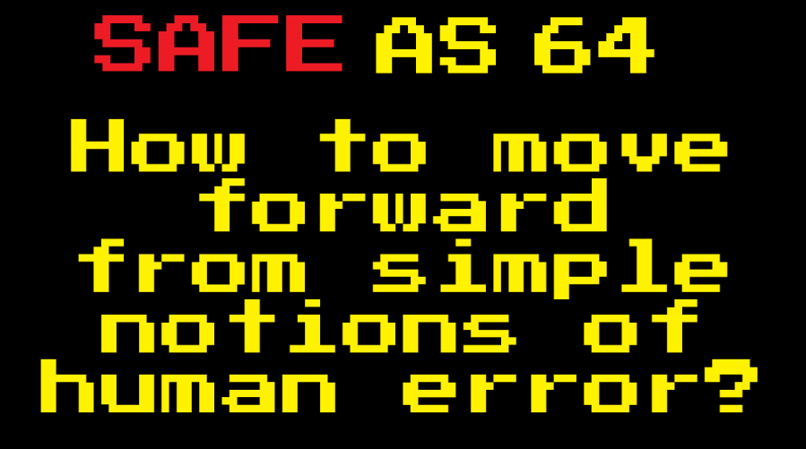 Safe As E64: How can we move forward from notions of ‘human&nbsp;error’?